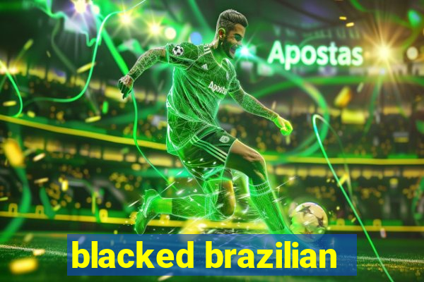 blacked brazilian