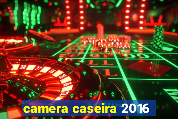 camera caseira 2016