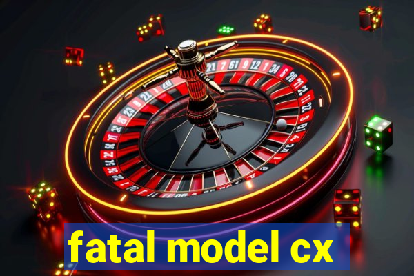 fatal model cx