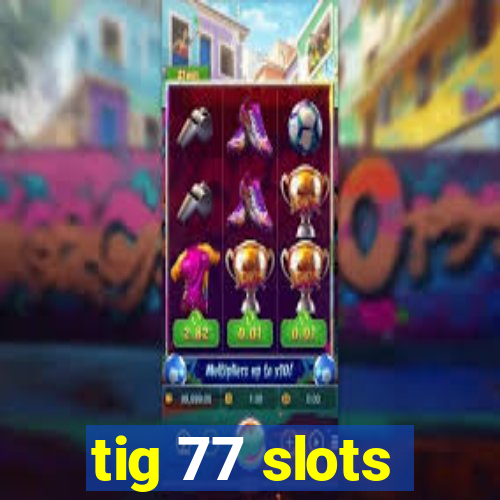 tig 77 slots