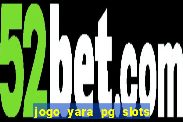 jogo yara pg slots paga mesmo