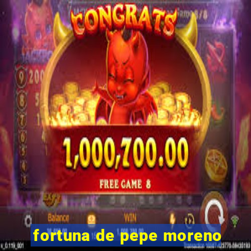 fortuna de pepe moreno