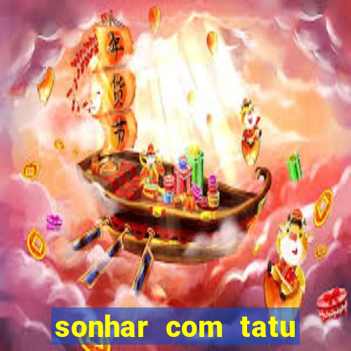 sonhar com tatu jogo do bicho