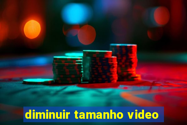 diminuir tamanho video