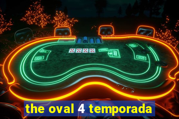 the oval 4 temporada