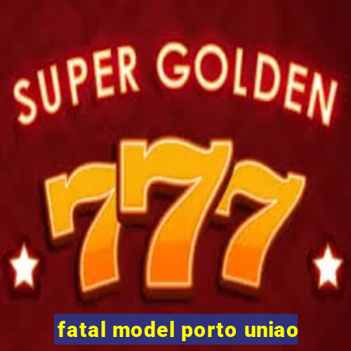 fatal model porto uniao