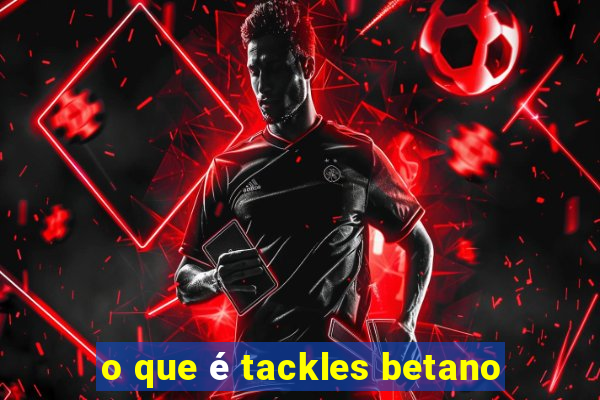 o que é tackles betano