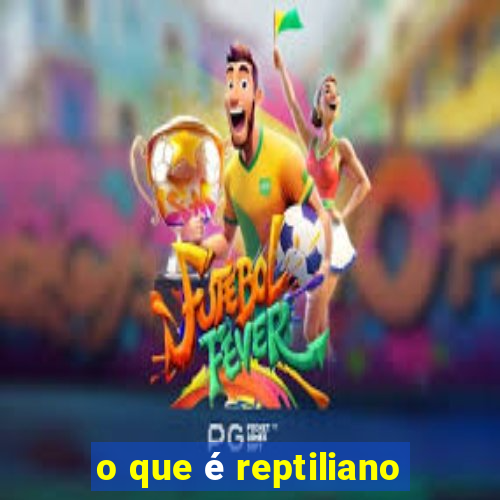 o que é reptiliano