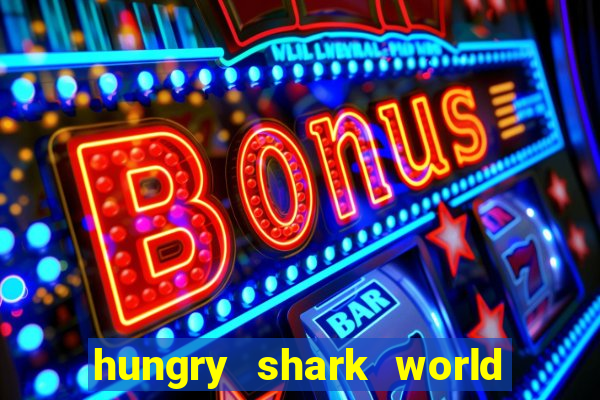 hungry shark world dinheiro infinito ios