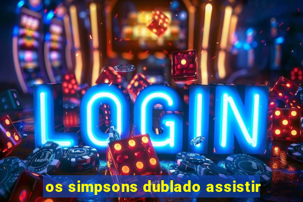 os simpsons dublado assistir