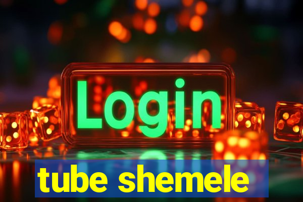 tube shemele