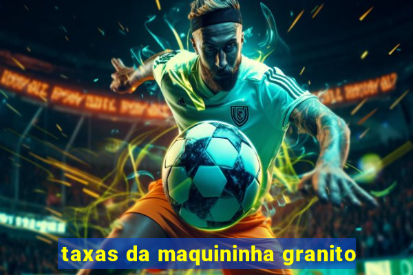 taxas da maquininha granito