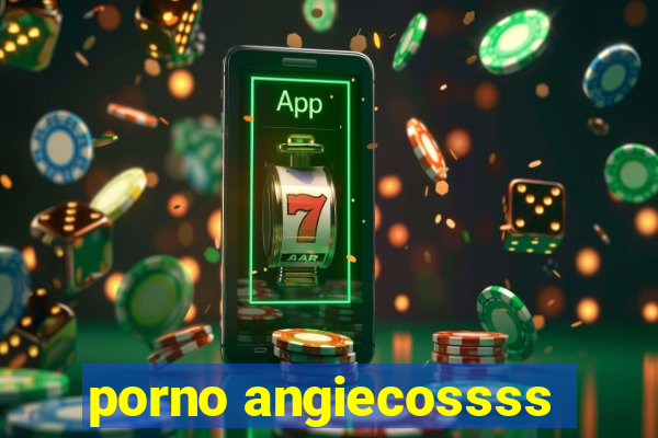 porno angiecossss